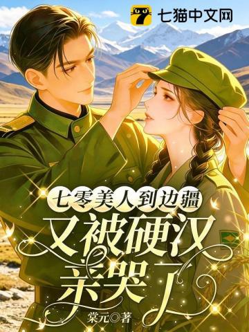 七零美人到边疆，又被硬汉亲哭了